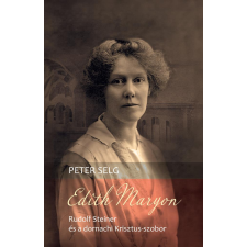 Peter Selg - Edith Maryon – Rudolf Steiner és a dornachi Krisztus-szobor egyéb könyv