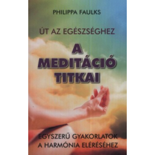 Philippa Faulks A MEDITÁCIÓ TITKAI - ÚT AZ EGÉSZSÉGHEZ életmód, egészség