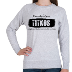PRINTFASHION A munkahelyem titkos, még én sem tudom pontosan mit csinálok - Női pulóver - Sport szürke