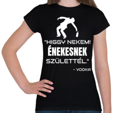 PRINTFASHION ÉNEKESNEK SZÜLETTÉL - VODKA - Női póló - Fekete