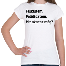PRINTFASHION Felkeltem. Felöltöztem. Mit akarsz még? - Női póló - Fehér