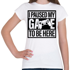 PRINTFASHION I Paused My Game To Be Here - Női póló - Fehér