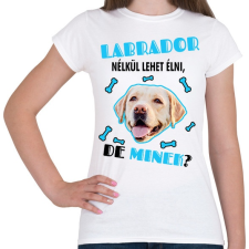 PRINTFASHION Labrador nélkül lehet élni, de minek? - Női póló - Fehér női póló