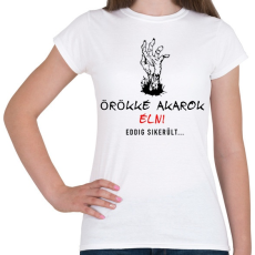 PRINTFASHION ÖRÖKKÉ AKAROK ÉLNI - Női póló - Fehér