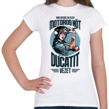PRINTFASHION Sose becsülj alá egy motoros nőt - Ducati - Női póló - Fehér női póló