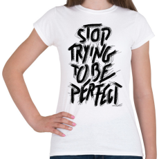PRINTFASHION Stop Trying To Be Perfect idézet - Női póló - Fehér