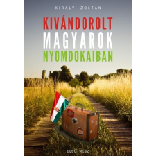 Publio Kiadó Király Zoltán: Kivándorolt magyarok nyomdokaiban társadalom- és humántudomány