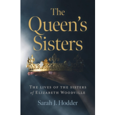  Queen`s Sisters, The - The lives of the sisters of Elizabeth Woodville – Sarah J. Hodder idegen nyelvű könyv