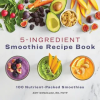 Rockridge Pr 5-Ingredient Smoothie Recipe Book: 100 Nutrient-Packed Smoothies | Amy Gonzalez