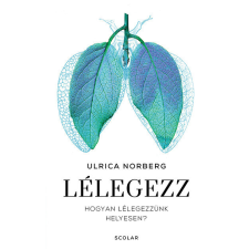Scolar Kiadó Kft. Lélegezz - Hogyan lélegezzünk helyesen? - Ulrica Norberg életmód, egészség