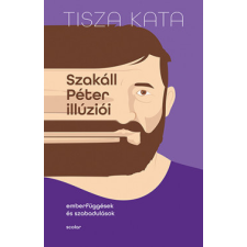 Scolar Kiadó Kft. Tisza Kata - Szakáll Péter illúziói - Emberfüggések és szabadulások regény