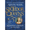  Six Tudor Queens: Katherine of Aragon, The True Queen – Alison Weir