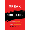  Speak with Confidence - Overcome Self-Doubt, Communicate Clearly, and Inspire Your Audience