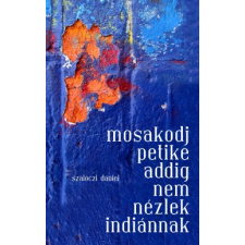 Szalóczi Dániel MOSAKODJ PETIKE ADDIG NEM NÉZLEK INDIÁNNAK regény