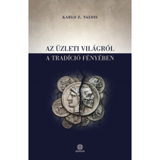 Szenzár Kiadó Karlo Z. Valois - Az üzleti világról a tradíció fényében gazdaság, üzlet