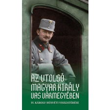 Szülőföld Könyvkiadó Az utolsó magyar király Vas vármegyében - IV. Károly húsvéti visszatérése (A) történelem