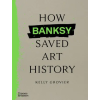 Thames &amp; Hudson Ltd. How Banksy Saved Art History – Kelly Grovier