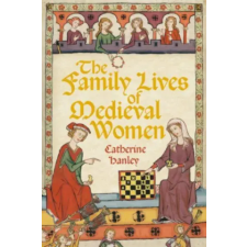 The History Press Ltd The Family Lives of Medieval Women | Catherine Hanley idegen nyelvű könyv