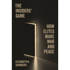 The Insiders′ Game – How Elites Make War and Peace – Elizabeth N. Saunders idegen nyelvű könyv