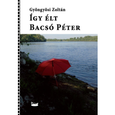 Unicus GYÖNGYÖSI ZOLTÁN - ÍGY ÉLT BACSÓ PÉTER társadalom- és humántudomány