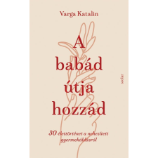 Varga Katalin A babád útja hozzád - 30 élettörténet a nehezített gyermekáldásról életmód, egészség
