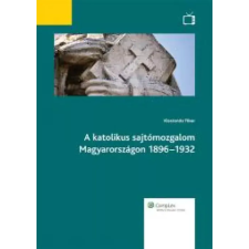 Wolters Kluwer A katolikus sajtómozgalom Magyarországon 1896–1932 egyéb e-könyv